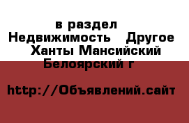  в раздел : Недвижимость » Другое . Ханты-Мансийский,Белоярский г.